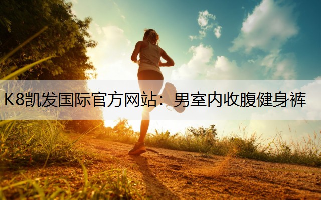 K8凯发国际官方网站：男室内收腹健身裤