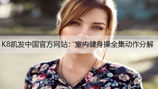 K8凯发中国官方网站：室内健身操全集动作分解