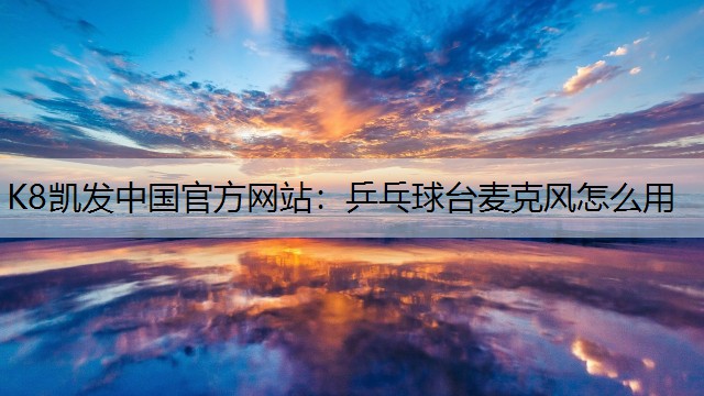 K8凯发中国官方网站：乒乓球台麦克风怎么用