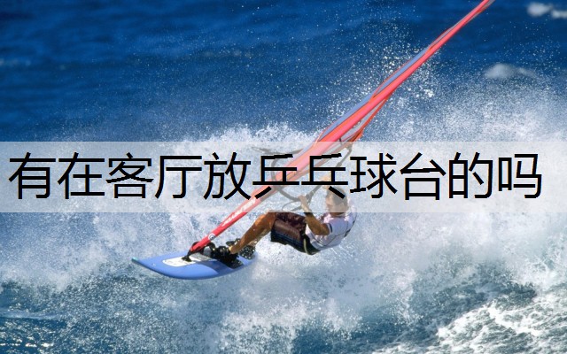 有在客厅放乒乓球台的吗