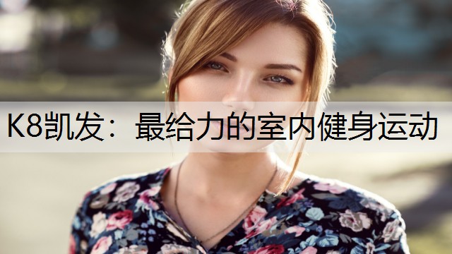 K8凯发：最给力的室内健身运动