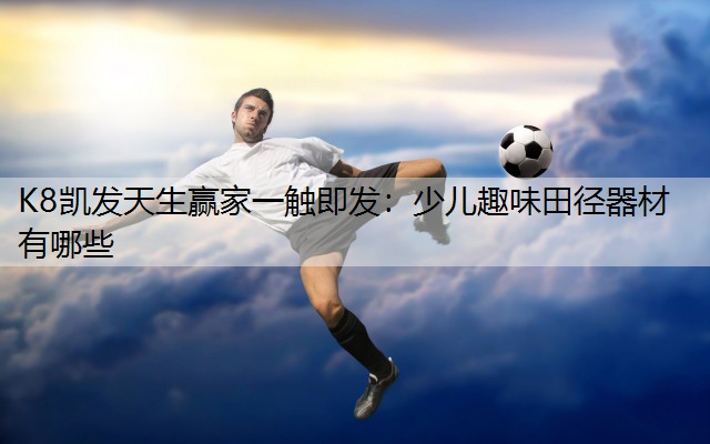 K8凯发天生赢家一触即发：少儿趣味田径器材有哪些