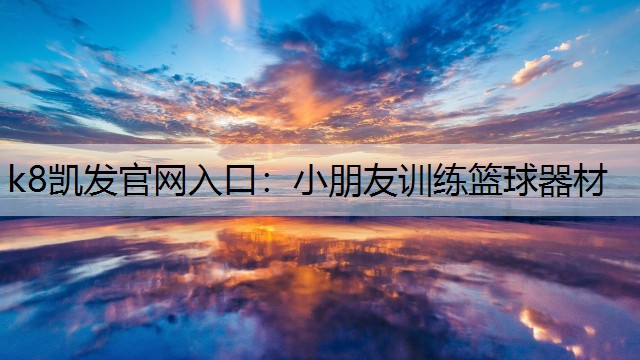 k8凯发官网入口：小朋友训练篮球器材