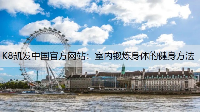 K8凯发中国官方网站：室内锻炼身体的健身方法