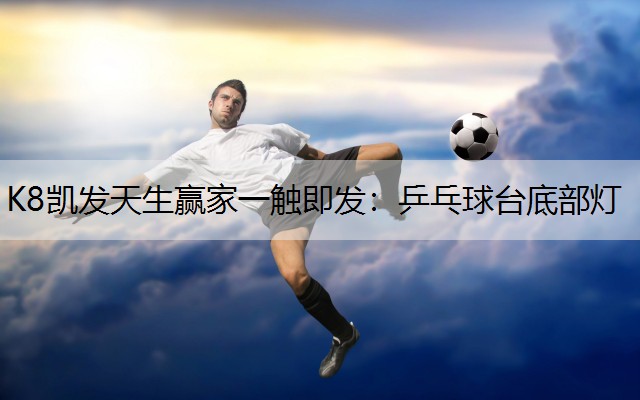 K8凯发天生赢家一触即发：乒乓球台底部灯