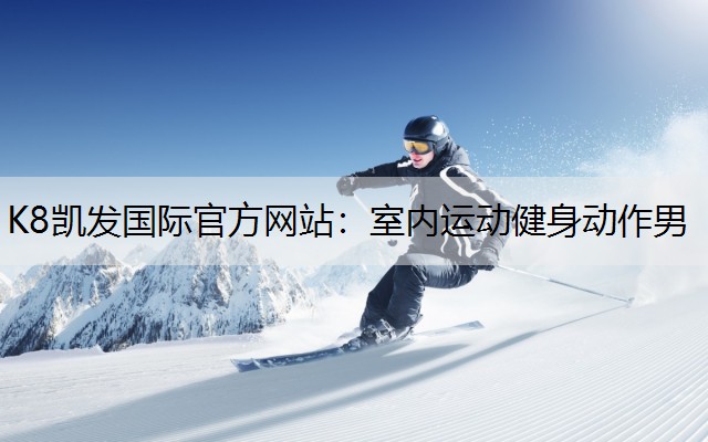 K8凯发国际官方网站：室内运动健身动作男