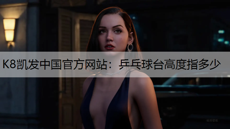 K8凯发中国官方网站：乒乓球台高度指多少