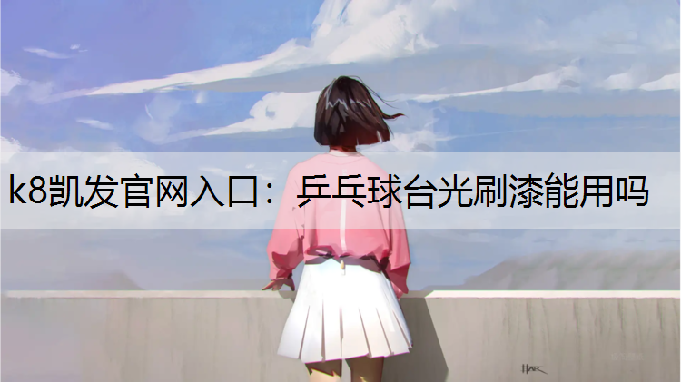 k8凯发官网入口：乒乓球台光刷漆能用吗