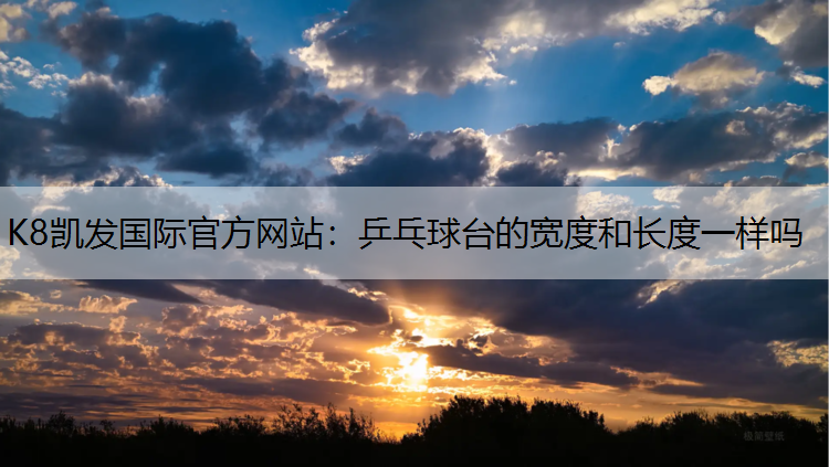 K8凯发国际官方网站：乒乓球台的宽度和长度一样吗