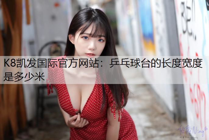 K8凯发国际官方网站：乒乓球台的长度宽度是多少米