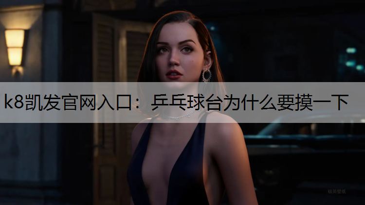 k8凯发官网入口：乒乓球台为什么要摸一下