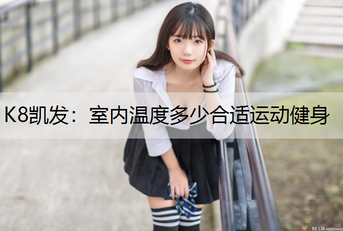 K8凯发：室内温度多少合适运动健身