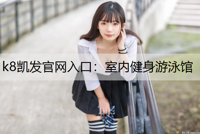 k8凯发官网入口：室内健身游泳馆