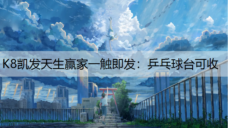 K8凯发天生赢家一触即发：乒乓球台可收