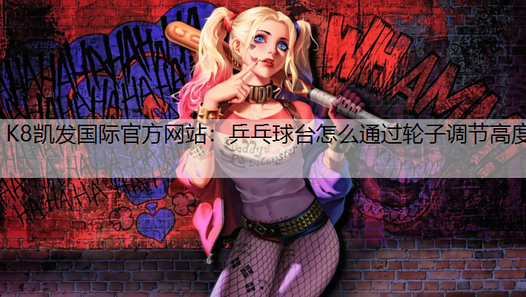 K8凯发国际官方网站：乒乓球台怎么通过轮子调节高度