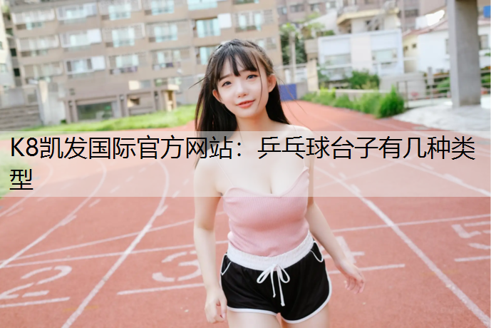 K8凯发国际官方网站：乒乓球台子有几种类型