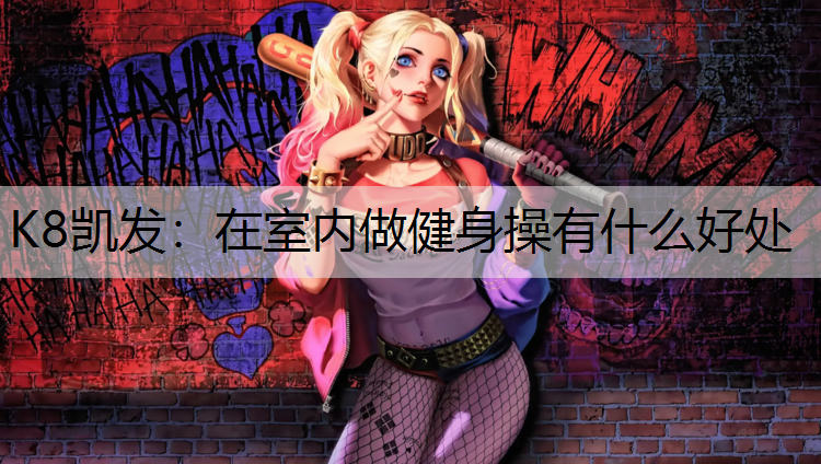 K8凯发：在室内做健身操有什么好处