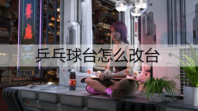 乒乓球台怎么改台
