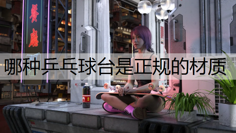 哪种乒乓球台是正规的材质