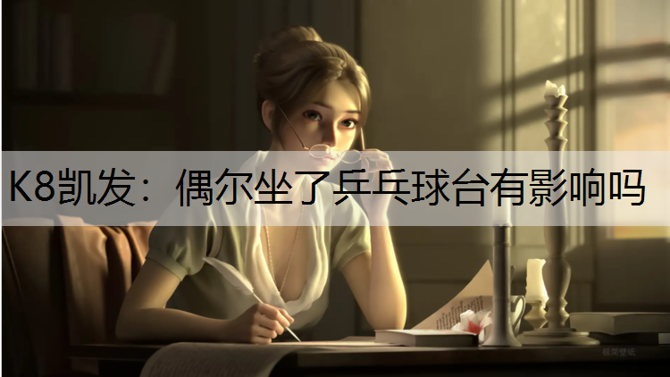 K8凯发：偶尔坐了乒乓球台有影响吗