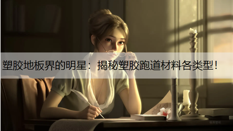 塑胶地板界的明星：揭秘塑胶跑道材料各类型！