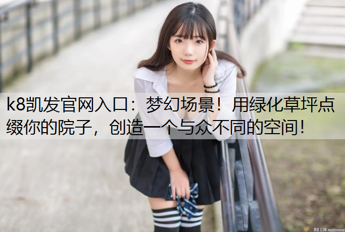 k8凯发官网入口：梦幻场景！用绿化草坪点缀你的院子，创造一个与众不同的空间！