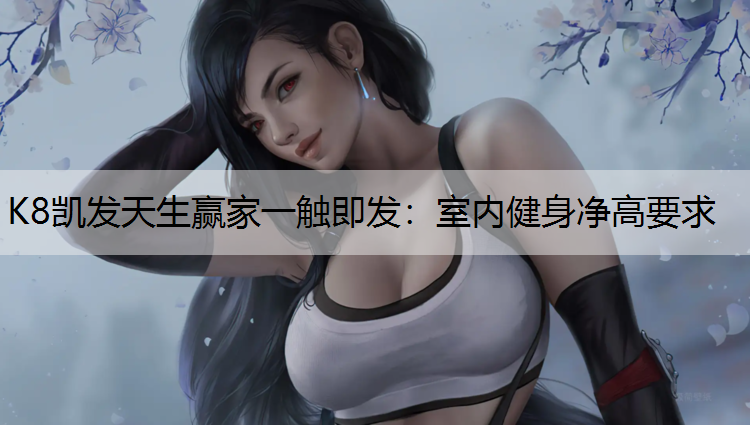 K8凯发天生赢家一触即发：室内健身净高要求