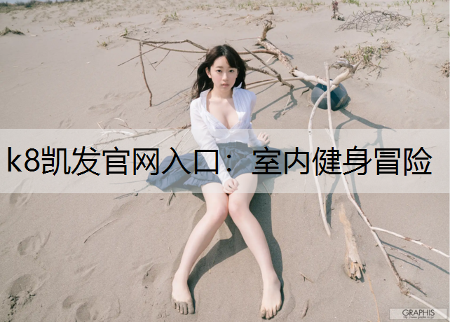 k8凯发官网入口：室内健身冒险