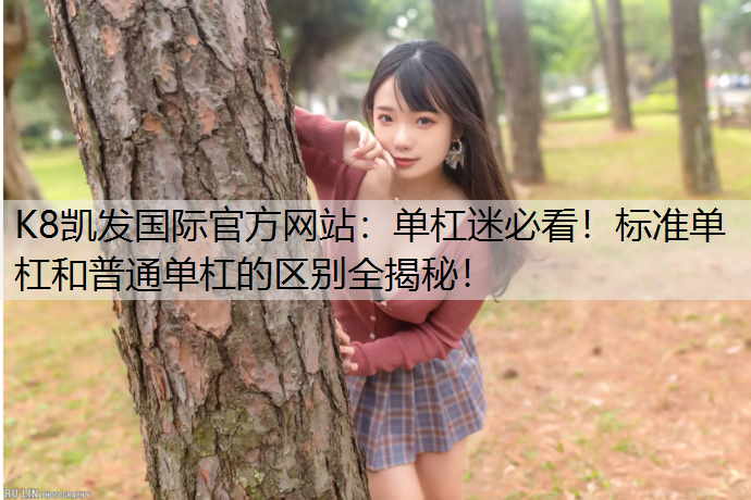K8凯发国际官方网站：单杠迷必看！标准单杠和普通单杠的区别全揭秘！