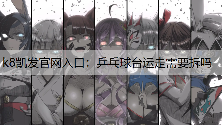 k8凯发官网入口：乒乓球台运走需要拆吗