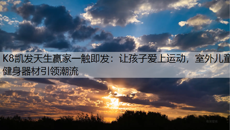 K8凯发天生赢家一触即发：让孩子爱上运动，室外儿童健身器材引领潮流