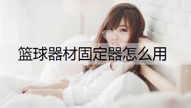 篮球器材固定器怎么用
