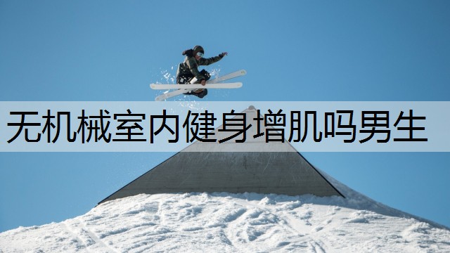 无机械室内健身增肌吗男生 无机械室内健身增肌吗男生