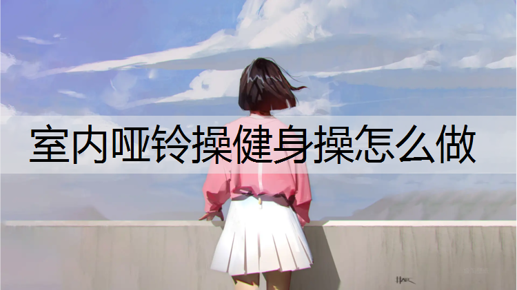 室内哑铃操健身操怎么做