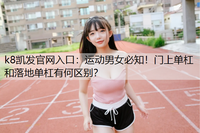 运动男女必知！门上单杠和落地单杠有何区别？